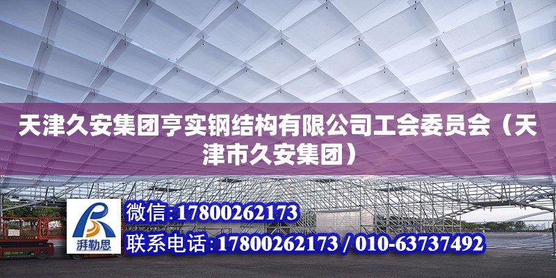 天津久安集團亨實鋼結構有限公司工會委員會（天津市久安集團） 全國鋼結構廠