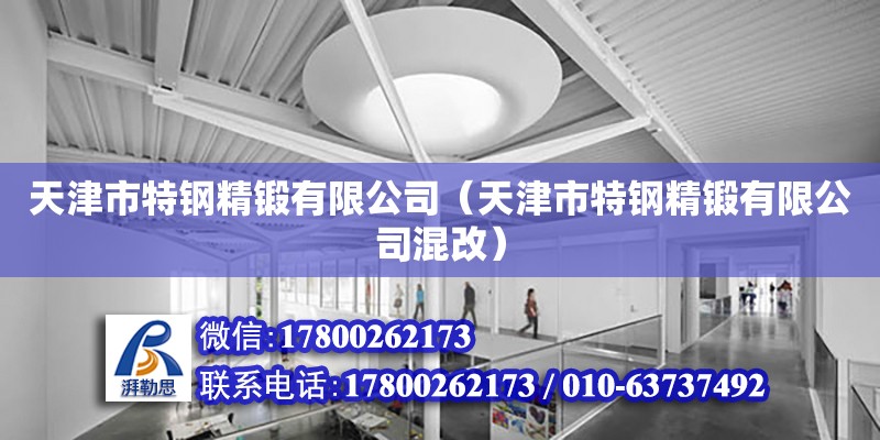 天津市特鋼精鍛有限公司（天津市特鋼精鍛有限公司混改） 全國鋼結構廠