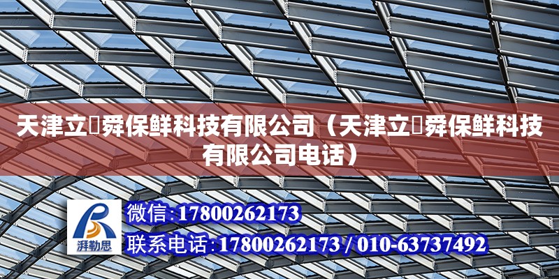 天津立喆舜保鮮科技有限公司（天津立喆舜保鮮科技有限公司電話） 全國鋼結構廠