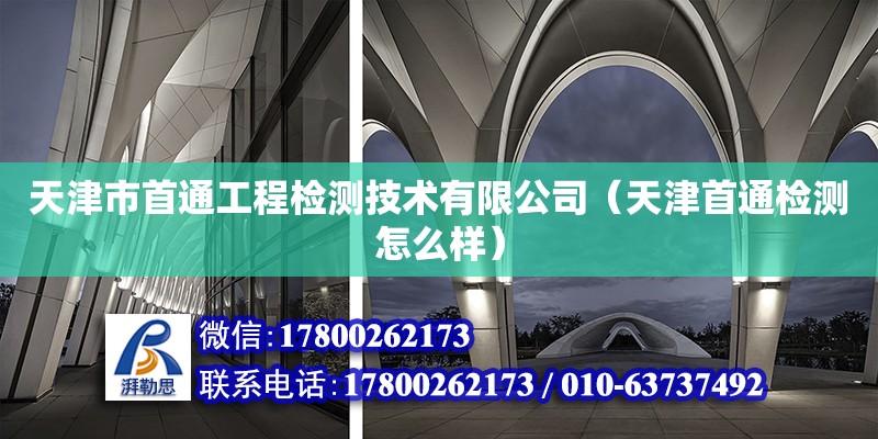 天津市首通工程檢測技術有限公司（天津首通檢測怎么樣）