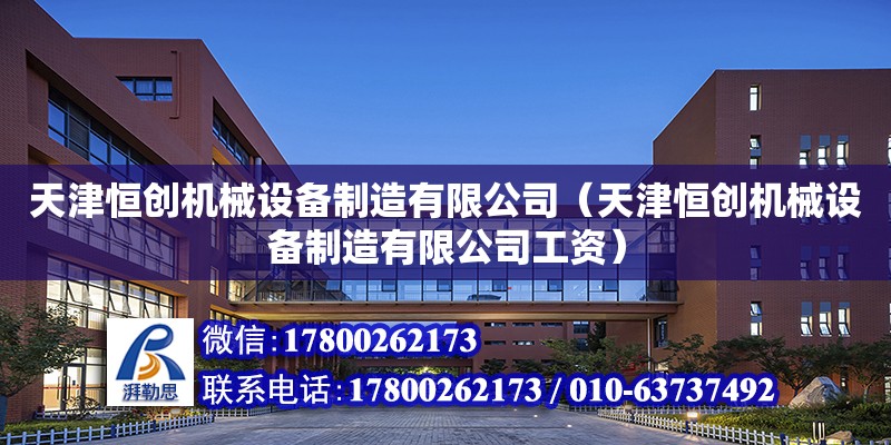 天津恒創機械設備制造有限公司（天津恒創機械設備制造有限公司工資） 全國鋼結構廠