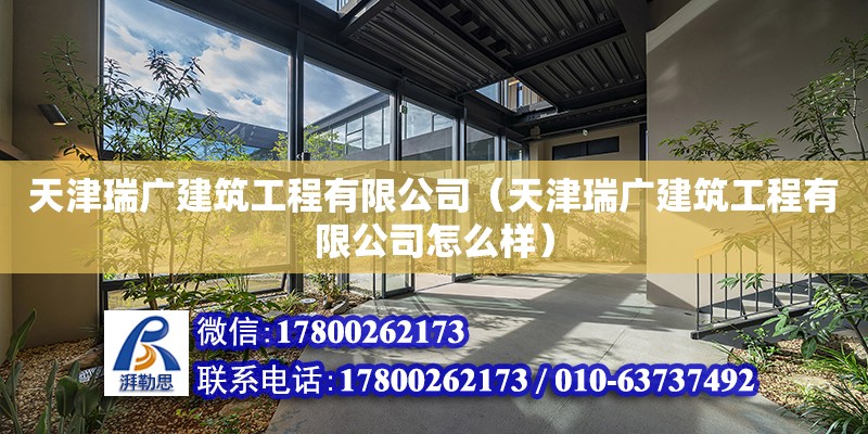 天津瑞廣建筑工程有限公司（天津瑞廣建筑工程有限公司怎么樣） 全國鋼結構廠