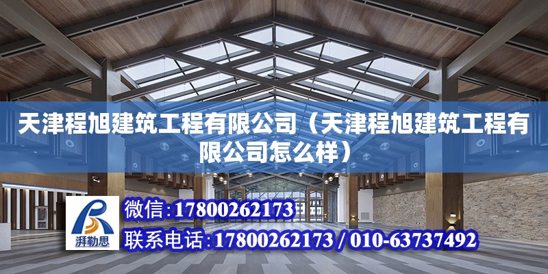 天津程旭建筑工程有限公司（天津程旭建筑工程有限公司怎么樣） 全國鋼結構廠