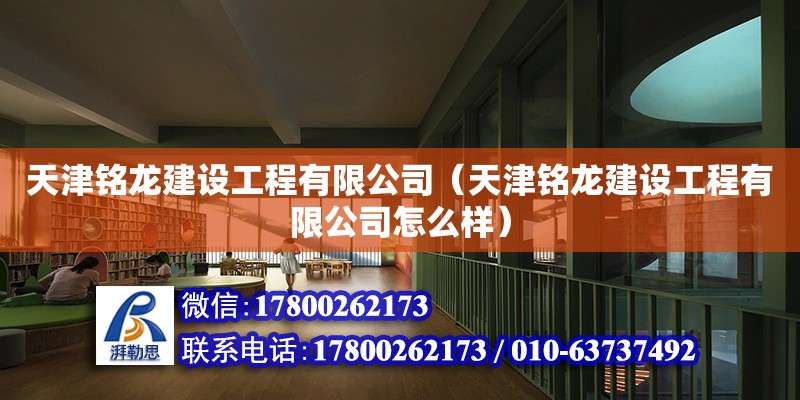 天津銘龍建設工程有限公司（天津銘龍建設工程有限公司怎么樣） 全國鋼結構廠