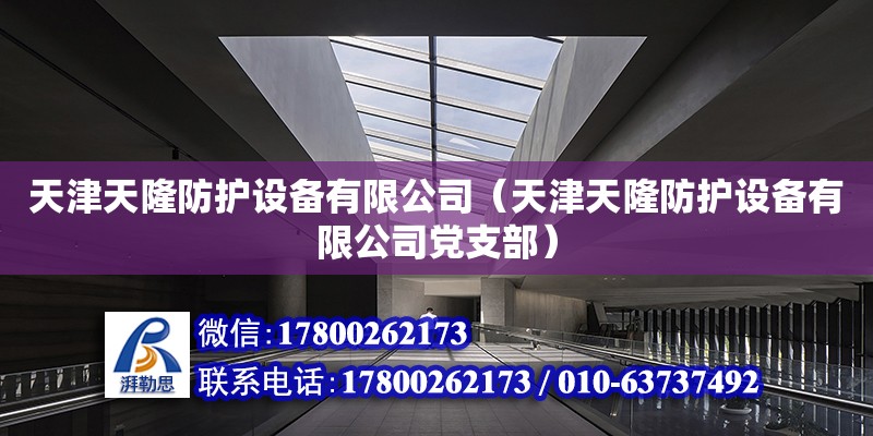 天津天隆防護設備有限公司（天津天隆防護設備有限公司黨支部） 全國鋼結構廠