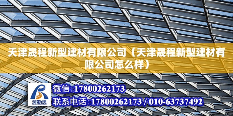 天津晟程新型建材有限公司（天津晟程新型建材有限公司怎么樣）