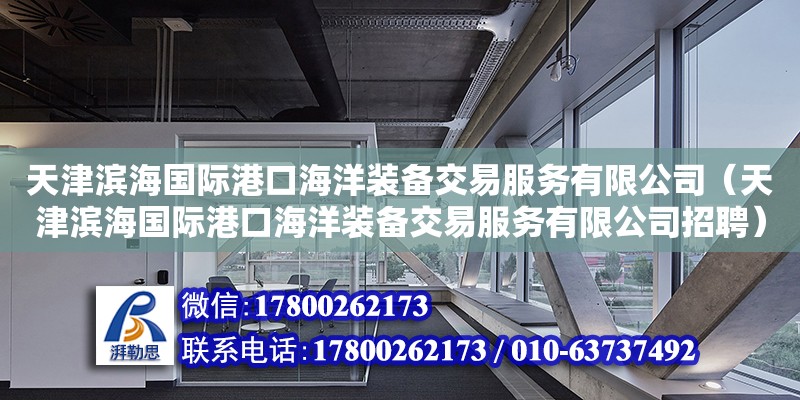 天津濱海國際港口海洋裝備交易服務有限公司（天津濱海國際港口海洋裝備交易服務有限公司招聘）