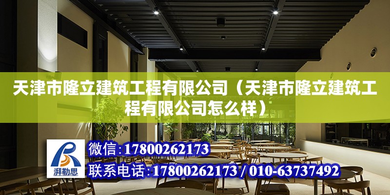 天津市隆立建筑工程有限公司（天津市隆立建筑工程有限公司怎么樣）