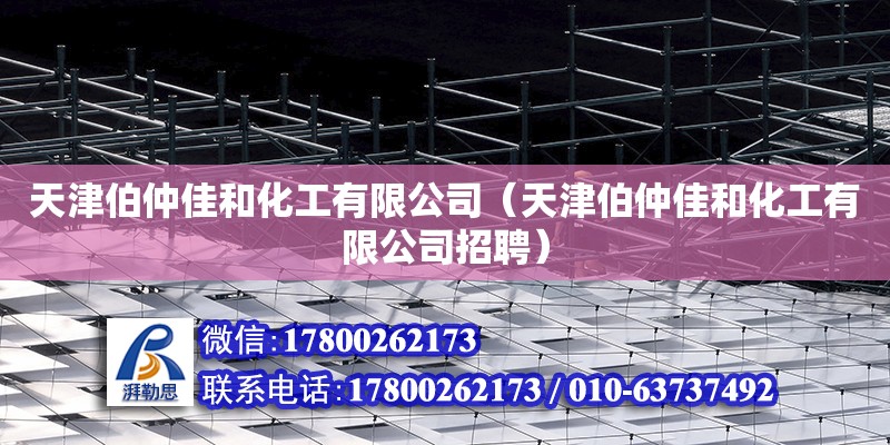 天津伯仲佳和化工有限公司（天津伯仲佳和化工有限公司招聘） 全國鋼結構廠