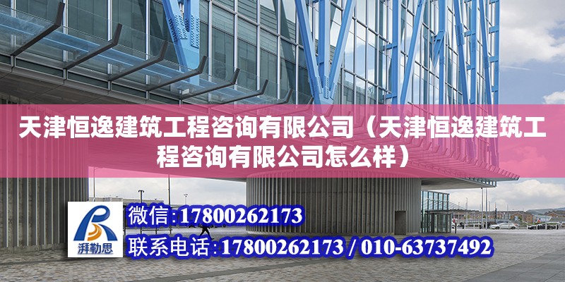 天津恒逸建筑工程咨詢有限公司（天津恒逸建筑工程咨詢有限公司怎么樣）