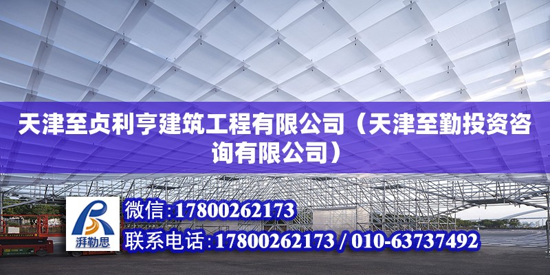 天津至貞利亨建筑工程有限公司（天津至勤投資咨詢有限公司）