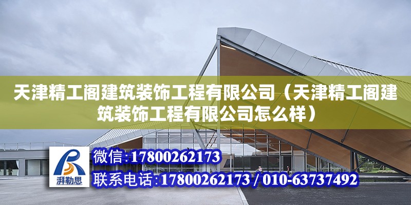 天津精工閣建筑裝飾工程有限公司（天津精工閣建筑裝飾工程有限公司怎么樣） 全國鋼結構廠