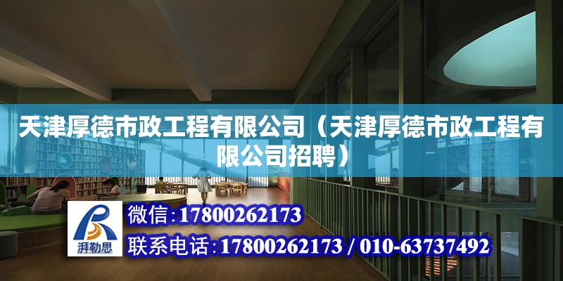 天津厚德市政工程有限公司（天津厚德市政工程有限公司招聘） 全國鋼結構廠