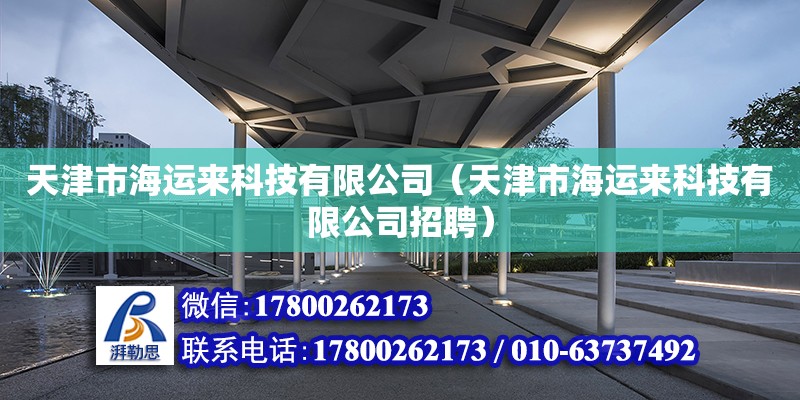 天津市海運來科技有限公司（天津市海運來科技有限公司招聘） 全國鋼結構廠