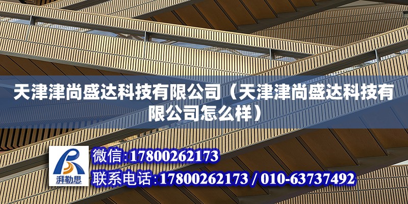 天津津尚盛達科技有限公司（天津津尚盛達科技有限公司怎么樣） 全國鋼結構廠