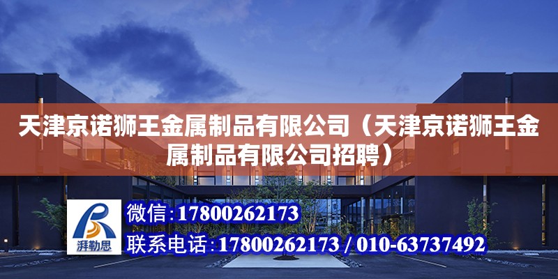 天津京諾獅王金屬制品有限公司（天津京諾獅王金屬制品有限公司招聘） 全國鋼結構廠