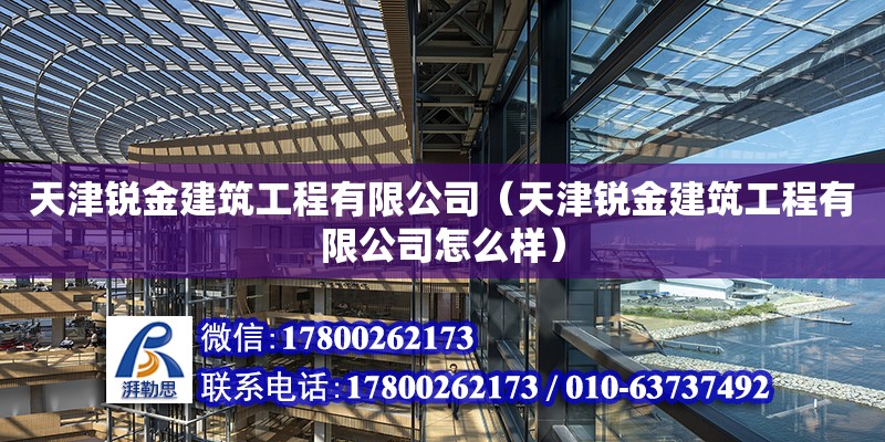 天津銳金建筑工程有限公司（天津銳金建筑工程有限公司怎么樣） 全國鋼結構廠