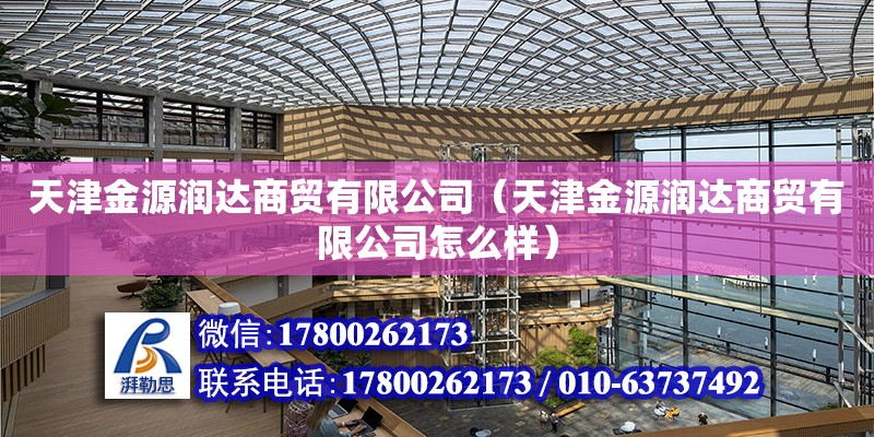 天津金源潤達商貿有限公司（天津金源潤達商貿有限公司怎么樣） 全國鋼結構廠