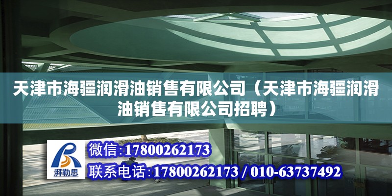 天津市海疆潤滑油銷售有限公司（天津市海疆潤滑油銷售有限公司招聘） 全國鋼結構廠