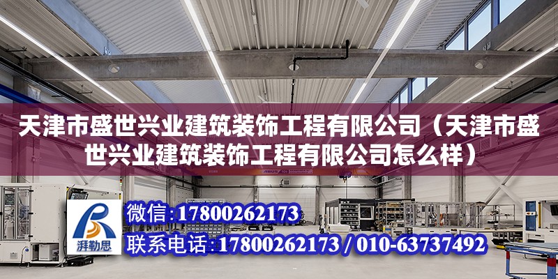 天津市盛世興業建筑裝飾工程有限公司（天津市盛世興業建筑裝飾工程有限公司怎么樣） 全國鋼結構廠