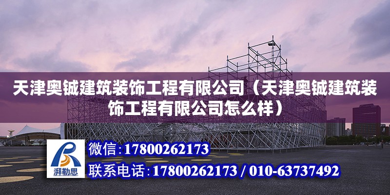 天津奧鋮建筑裝飾工程有限公司（天津奧鋮建筑裝飾工程有限公司怎么樣）