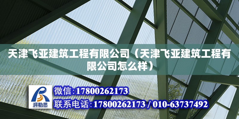 天津飛亞建筑工程有限公司（天津飛亞建筑工程有限公司怎么樣）