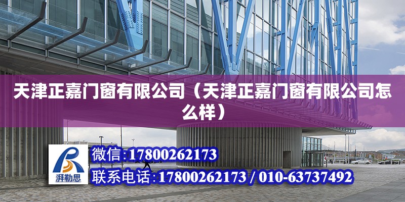 天津正嘉門窗有限公司（天津正嘉門窗有限公司怎么樣） 全國鋼結構廠