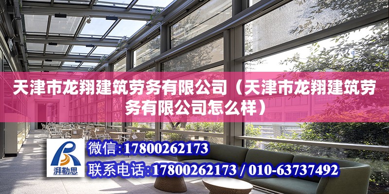 天津市龍翔建筑勞務有限公司（天津市龍翔建筑勞務有限公司怎么樣）