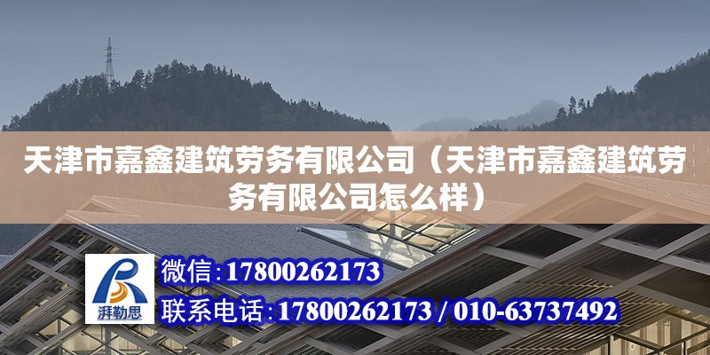 天津市嘉鑫建筑勞務有限公司（天津市嘉鑫建筑勞務有限公司怎么樣） 全國鋼結構廠