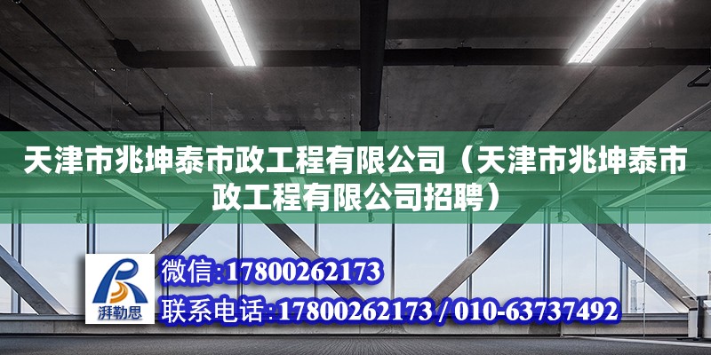 天津市兆坤泰市政工程有限公司（天津市兆坤泰市政工程有限公司招聘） 全國鋼結構廠