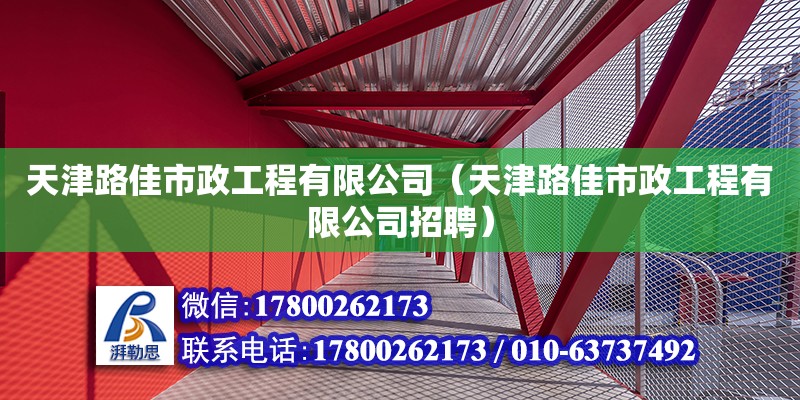 天津路佳市政工程有限公司（天津路佳市政工程有限公司招聘） 全國鋼結構廠