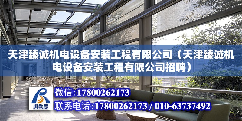 天津臻誠機電設備安裝工程有限公司（天津臻誠機電設備安裝工程有限公司招聘）