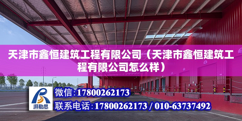 天津市鑫恒建筑工程有限公司（天津市鑫恒建筑工程有限公司怎么樣） 全國鋼結構廠