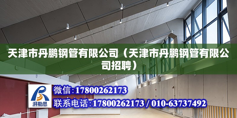 天津市丹鵬鋼管有限公司（天津市丹鵬鋼管有限公司招聘） 全國鋼結構廠