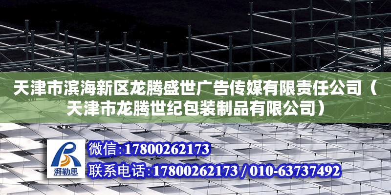 天津市濱海新區龍騰盛世廣告傳媒有限責任公司（天津市龍騰世紀包裝制品有限公司） 全國鋼結構廠