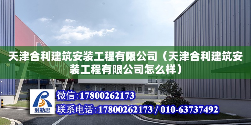 天津合利建筑安裝工程有限公司（天津合利建筑安裝工程有限公司怎么樣） 全國鋼結構廠