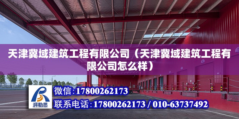 天津冀域建筑工程有限公司（天津冀域建筑工程有限公司怎么樣） 全國鋼結構廠