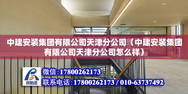 中建安裝集團有限公司天津分公司（中建安裝集團有限公司天津分公司怎么樣） 全國鋼結構廠