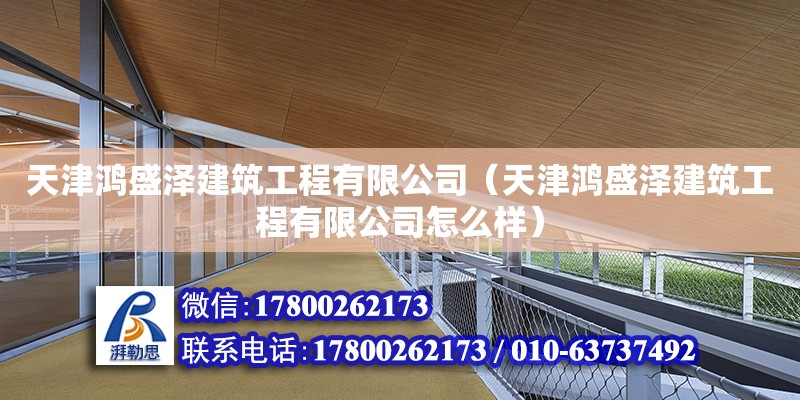 天津鴻盛澤建筑工程有限公司（天津鴻盛澤建筑工程有限公司怎么樣） 全國鋼結構廠