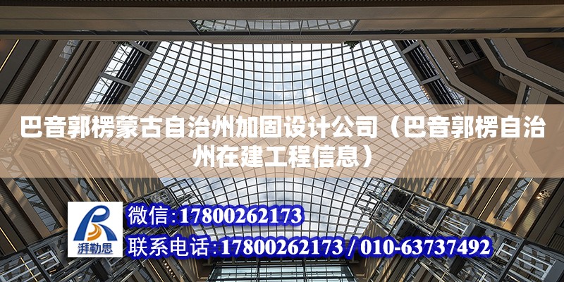 巴音郭楞蒙古自治州加固設計公司（巴音郭楞自治州在建工程信息）