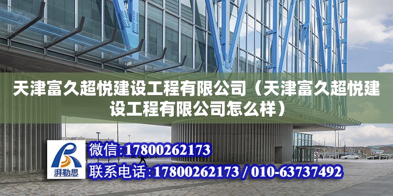 天津富久超悅建設工程有限公司（天津富久超悅建設工程有限公司怎么樣） 全國鋼結構廠