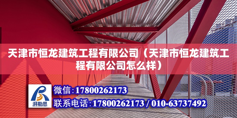 天津市恒龍建筑工程有限公司（天津市恒龍建筑工程有限公司怎么樣） 全國鋼結構廠