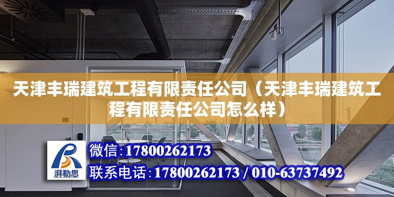 天津豐瑞建筑工程有限責任公司（天津豐瑞建筑工程有限責任公司怎么樣） 全國鋼結構廠