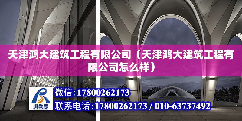 天津鴻大建筑工程有限公司（天津鴻大建筑工程有限公司怎么樣） 全國鋼結構廠