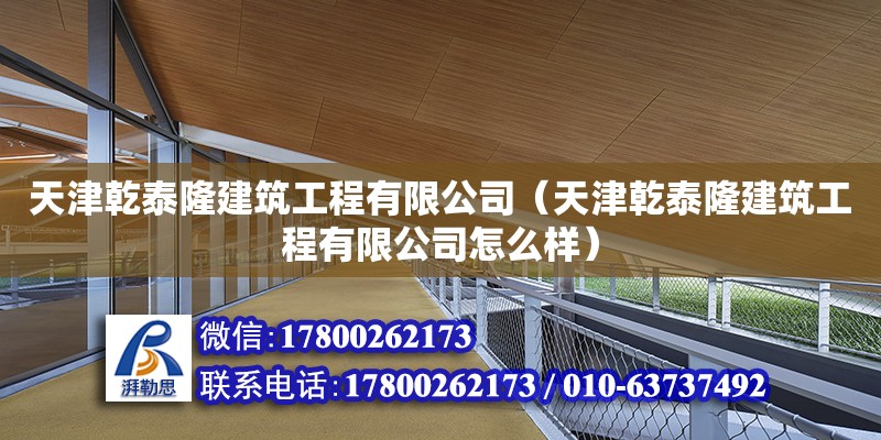 天津乾泰隆建筑工程有限公司（天津乾泰隆建筑工程有限公司怎么樣） 全國鋼結構廠