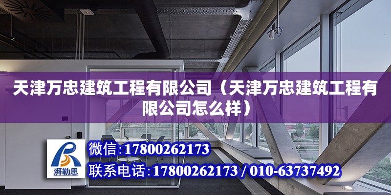 天津萬忠建筑工程有限公司（天津萬忠建筑工程有限公司怎么樣） 全國鋼結構廠