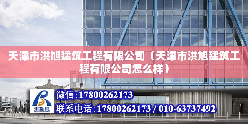 天津市洪旭建筑工程有限公司（天津市洪旭建筑工程有限公司怎么樣） 全國鋼結構廠