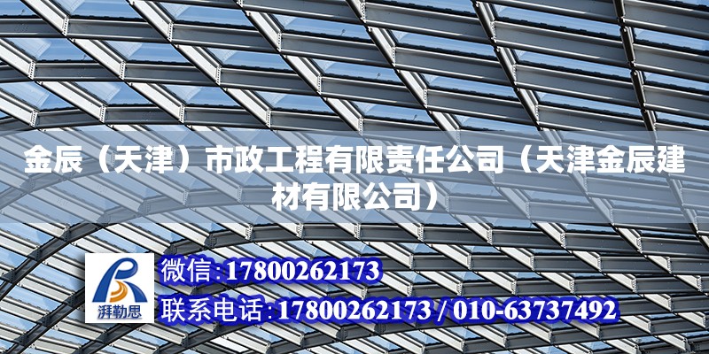 金辰（天津）市政工程有限責任公司（天津金辰建材有限公司） 全國鋼結構廠