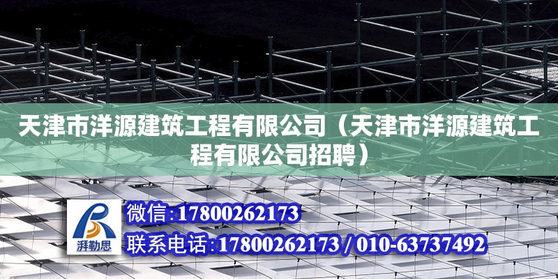 天津市洋源建筑工程有限公司（天津市洋源建筑工程有限公司招聘）