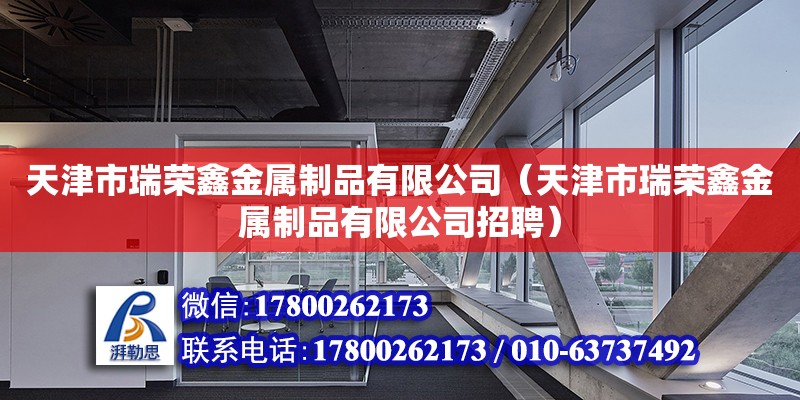 天津市瑞榮鑫金屬制品有限公司（天津市瑞榮鑫金屬制品有限公司招聘）